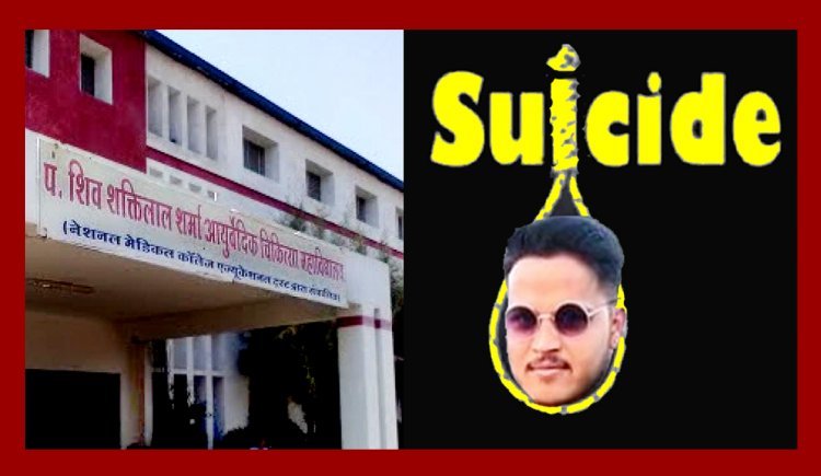 डॉ. पं. शिवशक्तिलाल शर्मा आयुर्वेद मेडिकल कॉलेज के स्टूडेंट ने लगाई फांसी, परिजन ने यह बताई आत्महत्या करने की वजह, छात्रों ने किया चक्काजाम