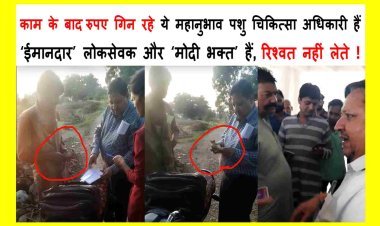 काम के बाद रुपए गिन रहे ये महानुभाव पशु चिकित्सा अधिकारी हैं, ये ‘ईमानदार’ लोकसेवक व ‘मोदी भक्त’ हैं, रिश्वत नहीं लेते, ट्रांसफर के लिए रुपए तो मंत्री लेते हैं !