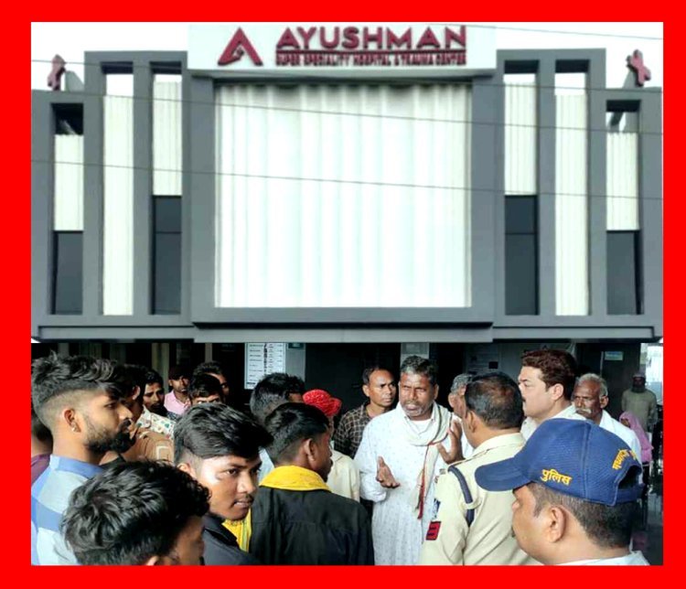 यहां कोई नहीं आयुष्मान भव : आयुष्मान हॉस्पिटल में युवक की मौत, परिजन ने किया हंगामा, कहा- सवा लाख रुपए वसूलने के बाद भी बरती लापरवाही