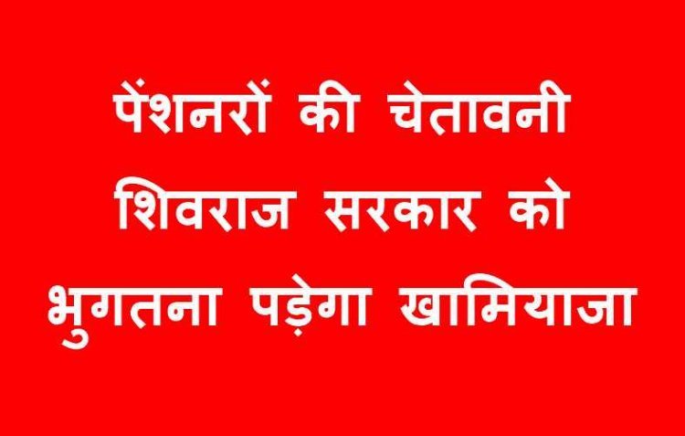 पेंशनरों की शिवराज सरकार को चेतावनी, हमारी अनदेखी की तो विधानसभा चुनाव में भुगतना पड़ेगा खामियाजा