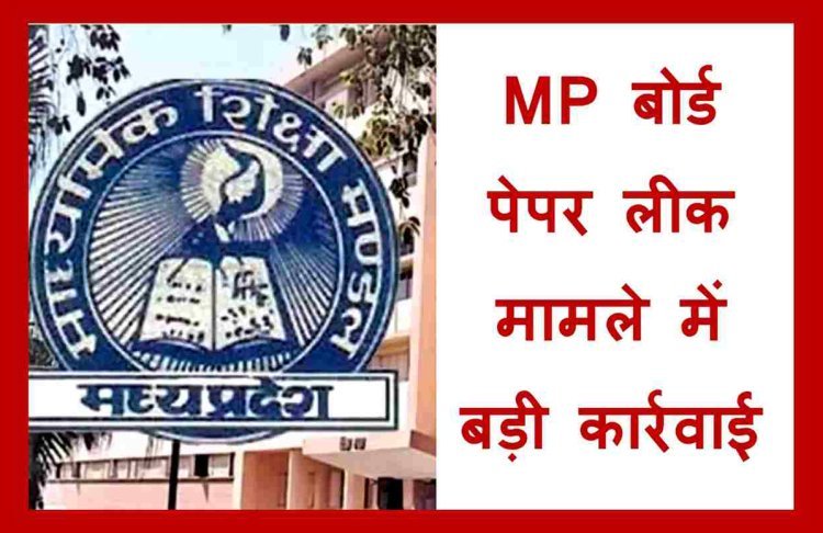 बड़ी कार्रवाई : MP बोर्ड के पेपर लीक मामले में 31 शिक्षकों व कर्मचारियों को ऐसी सजा, 9 स्कूल 10 साल नहीं बन पाएंगे परीक्षा केंद्र