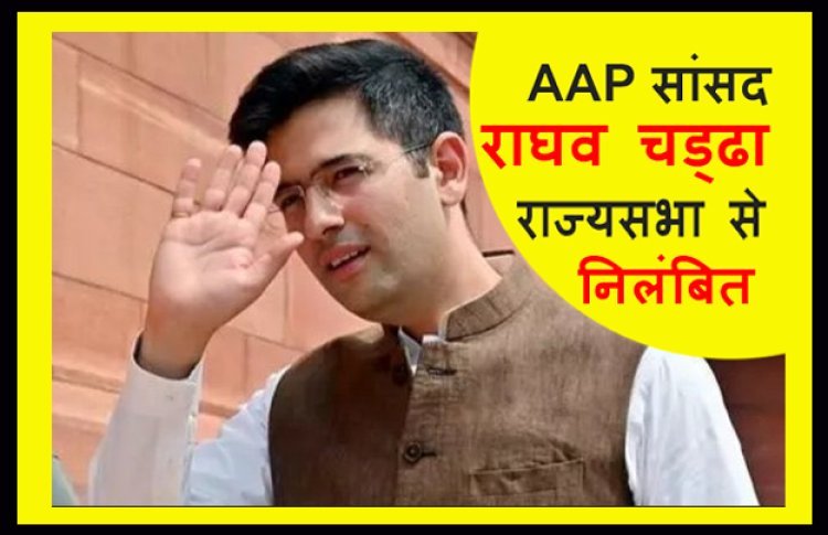 आम आदमी पार्टी के सांसद राघव चड्ढा राज्यसभा से निलंबित, 5 सांसदों के फर्जी हस्ताक्षर के मामले में हुई कार्रवाई