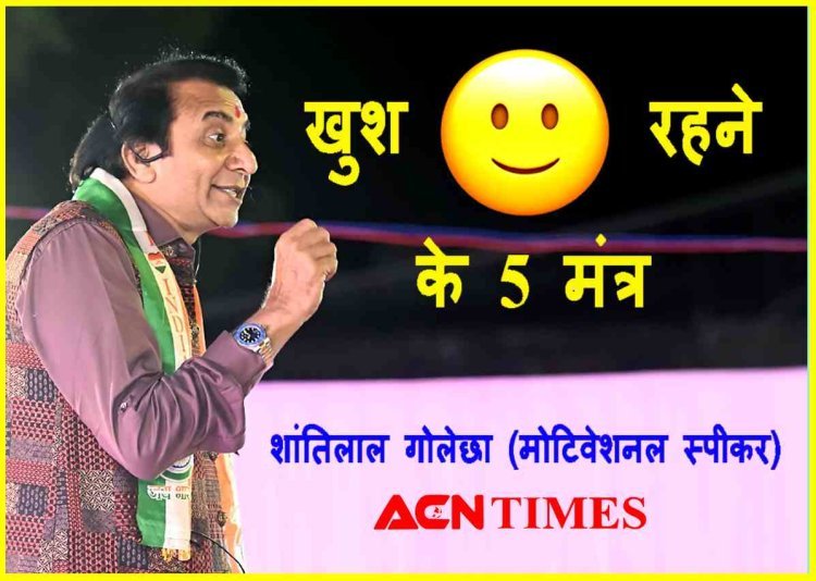खुश रहना है तो मोटिवेशनल स्पीकर शांतिलाल गोलेछा के ये पांच मंत्र अपना लीजिए और फिर चमत्कार देखिए