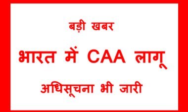 बड़ी खबर : देश भर में CAA लागू, केंद्र सरकार ने जारी की अधिसूचना, जानिए- किसे क्या पड़ेगा फर्क
