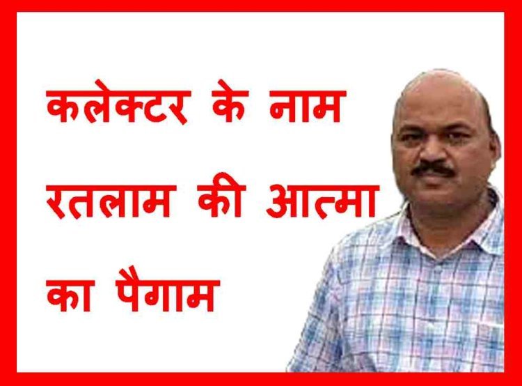 कलेक्टर के नाम ‘रतलाम की आत्म’ का पैगाम... साहब, यह आपने क्या कर दिया, बर्रैया के छत्ते में हाथ क्यों डाल दिया ? अब सारी बर्रैया आपके पीछे पड़ जाएंगी !