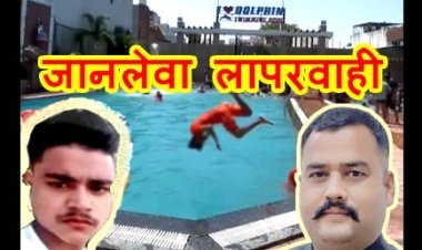 जानलेवा लापरवाही ! डॉल्फिन स्वीमिंग पूल के संचालक और ट्रेनर सहित तीन लोगों के खिलाफ गैर इरादतन हत्या का केस दर्ज, 11 दिन पूर्व युवक की डूबने से मौत का मामला