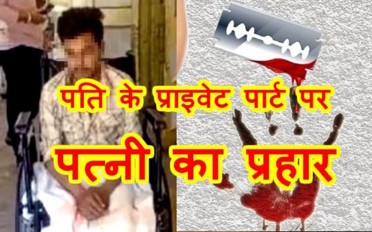 गजब है ! चरित्र पर शंका करने और रोक-टोक से नाराज पत्नी ने पति के प्राइवेट पार्ट पर धारदार चीज से किया हमला, पति ने दर्ज कराई FIR, पत्नी बोली- गला दबा रहा था पति