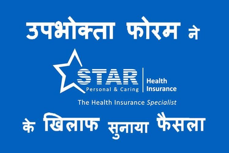 वादाखिलाफी पर चोट ! उपभोक्ता फोरम ने स्टार हेल्थ इंश्योरेंस कंपनी के खिलाफ दिया फैसला, इलाज का दावा निरस्त करने पर 24 हजार रुपए से अधिक चुकाने का आदेश