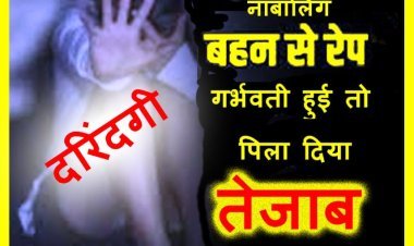 रिश्ता शर्मसार ! नाबालिग बहन से बनाए शारीरिक संबंध, पीड़िता गर्भवती हुई तो पिला दिया तेजाब, आरोपी और उसकी मां सहित 3 के विरुद्ध केस दर्ज