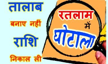 रतलाम में घोटाला ! सिमलावदा पंचायत में तालाब बनाने के नाम पर रोजगार सहायक ने निकाल लिए सवा दो लाख रुपए, पंचानाम बना और जांच भी हुई, अब कार्रवाई का इंतजार