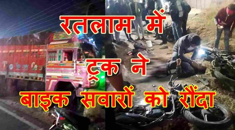 रतलाम में दर्दनाक हादसा : बरबड़ रोड पर  अनियंत्रित ट्रक ने तीन बाइक सवारों को रौंदा, 2 की मौत, एक गंभीर घायल, हादसे के बाद चालक फरार