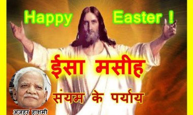 Happy Easter 2025 : ईसा का संसार था, सेवा का संसार... -अज़हर हाशमी