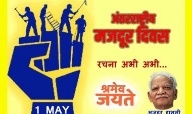 अंतरराष्ट्रीय मजदूर दिवस (1 मई) :  ‘श्रमिक जगत की चेतना, श्रमिक जगत की आस...’ -अज़हर हाशमी
