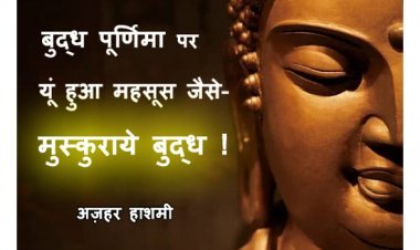 बुद्ध पूर्णिमा पर… यूं हुआ महसूस जैसे- मुस्कुराये बुद्ध ! आइये, जानते हैं क्या हैं बुद्ध के मुस्कुराने के मायने...
