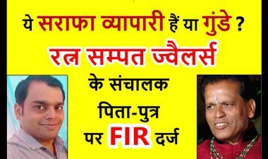 व्यापारी हैं या अपराधी ? रत्न सम्पत ज्वैलर्स के संचालक पिता-पुत्र पर व्यापारी के घर घुसकर मारपीट करने का केस दर्ज, सोने की पोची के बकाया रुपए वसूलने के लिए गुंडागर्दी करने का है आरोप