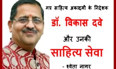 प्रसंगवश : नवाचार और उपलब्धि के संदेशवाहक डॉ. विकास दवे के प्रयोगों व प्रयासों से नए आयाम स्थापित करती मप्र साहित्य अकादमी -श्वेता नागर