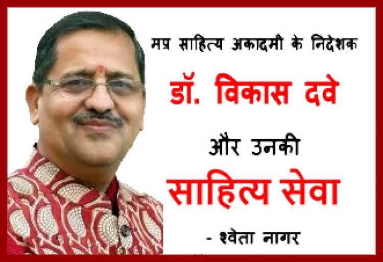 प्रसंगवश : नवाचार और उपलब्धि के संदेशवाहक डॉ. विकास दवे के प्रयोगों व प्रयासों से नए आयाम स्थापित करती मप्र साहित्य अकादमी -श्वेता नागर