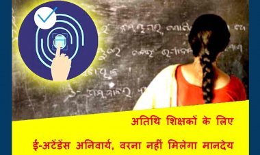 कल से ई-अटेंडेंस अनिवार्य ! अतिथि शिक्षकों को ई-अटेंडेन्स के बाद ही मिलेगा मानदेय, रि-ज्वॉइनिंग के लिए रिक्त पदों की समीक्षा भी होगी