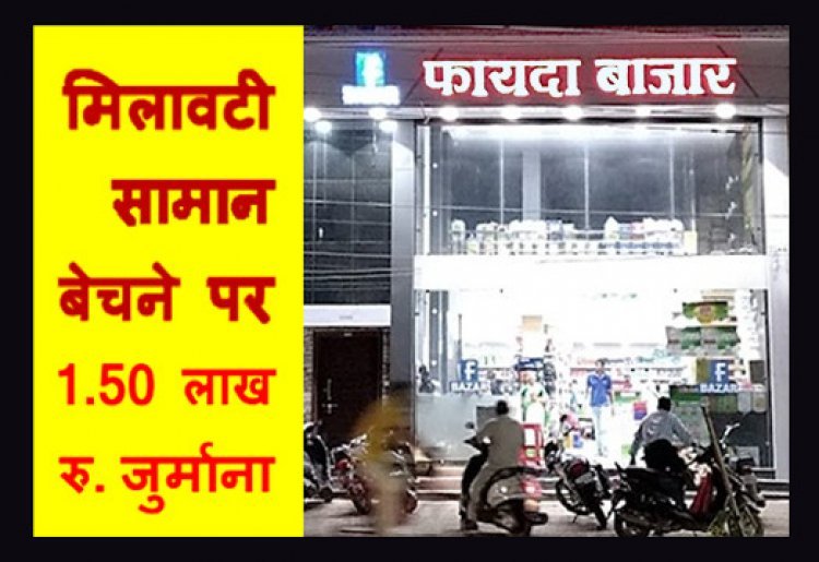 मिलावट के विरुद्ध कार्रवाई ! फायदा बाजार पर 1.50 लाख और घराना ड्रिंकिंग वाटर कम्पनी पर 50 हजार रुपए जुर्माना