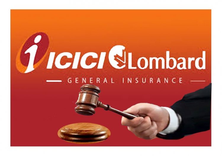उपभोक्ता आयोग का फैसला ! बीमा कंपनी ICICI लोम्बार्ड के खिलाफ ब्याज सहित क्लेम की राशि देने का आदेश, 30 दिन के भीतर अदा करना होगी राशि