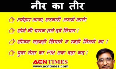 नीर का तीर : होशियार ! त्योहार आया, सरकारी अमले जागे..., ये सीजन है ‘रबड़ी’ खाने का, PM के कद के बराबर हुआ युवा नेता कद का...
