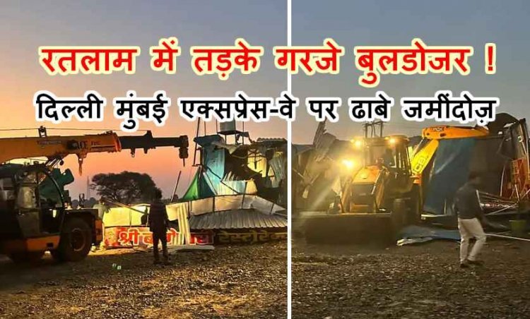 रतलाम में तड़के बुलडोजर एक्शन ! दिल्ली-मुंबई 8 लेन पर अवैध ढाबे जमींदोज, कार्रवाई पर उठे सवाल