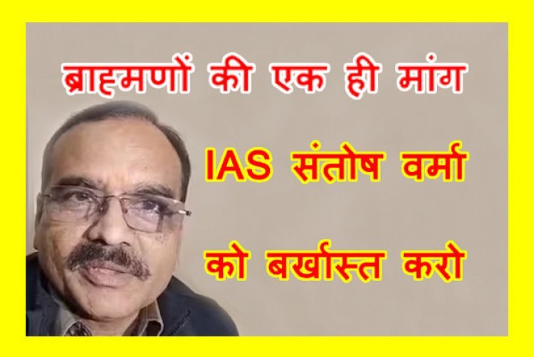 ऐसा कैसा आई IAS ! जातिगत घृणा और वैमनष्यता फैलाने वाले IAS संतोष वर्मा को बर्खास्त करने की उठी मांग, ब्राह्मण बोले- सरकार ने नहीं हटाया तो आंदोलन करेंगे