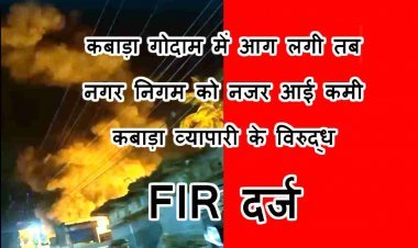 हादसे के बाद नजर आई खामी ! कबाड़ा व्यापारी दिनेश सोलंकी के विरुद्ध FIR दर्ज, देर रात गोदाम में आग लगने पर हुई कार्रवाई
