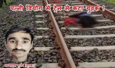 पत्नी वियोग में दी जान ! शादी के एक माह बाद ही पत्नी हो गई लापता, आहत पति ने ट्रेन के आगे कूदकर दे दी जान