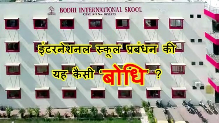 यह कैसी ‘बोधि’ ? बोधि इंटरनेशनल स्कूल का प्रबंधन पहले सिर्फ विद्यार्थी को ठहरा रहा था गलत, अब प्रिंसिपल का अस्थायी निलंबन कर जिम्मेदारी की इतिश्री कर ली