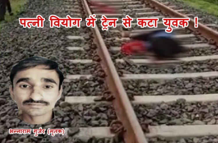 पत्नी वियोग में दी जान ! शादी के एक माह बाद ही पत्नी हो गई लापता, आहत पति ने ट्रेन के आगे कूदकर दे दी जान